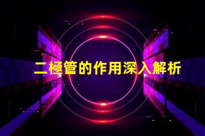 二極管的作用深入解析二極管在電路中的關鍵功能