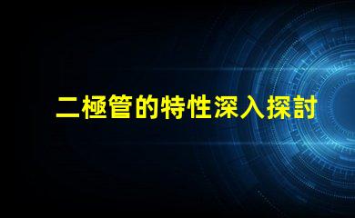 二極管的特性深入探討二極管在LED應用中的重要性