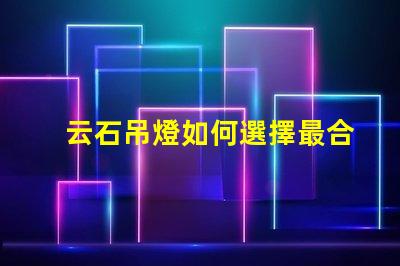 云石吊燈如何選擇最合適的云石吊燈來提升空間氛圍
