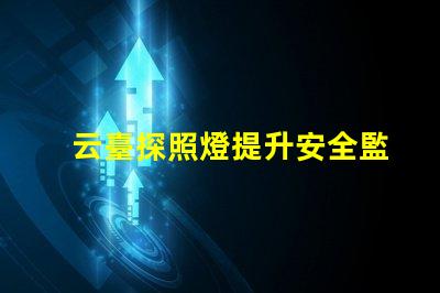 云臺探照燈提升安全監控的關鍵設備