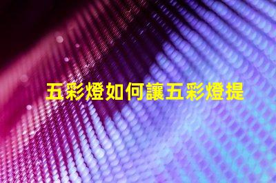 五彩燈如何讓五彩燈提升你的商業(yè)空間吸引力