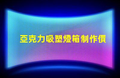 亞克力吸塑燈箱制作價格揭秘市場行情與成本分析