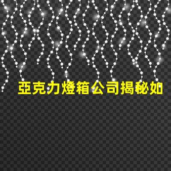 亞克力燈箱公司揭秘如何選擇最佳燈箱供應商