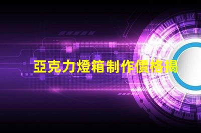 亞克力燈箱制作價格揭示行業(yè)內的真實成本