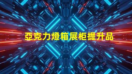 亞克力燈箱展柜提升品牌曝光的理想選擇