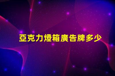 亞克力燈箱廣告牌多少錢探索市場(chǎng)價(jià)格與投資回報(bào)