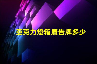 亞克力燈箱廣告牌多少錢探索市場價格與投資回報
