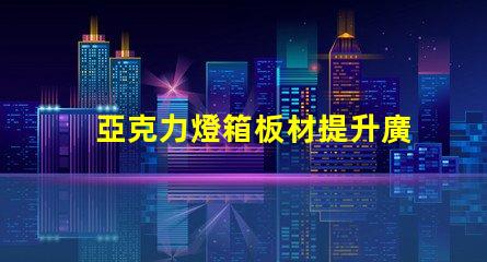 亞克力燈箱板材提升廣告效果的理想選擇