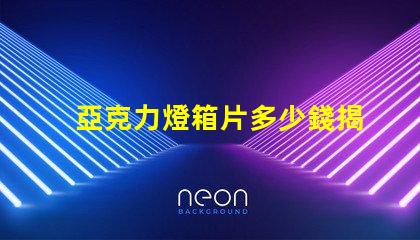 亞克力燈箱片多少錢揭示燈箱材料成本的真相