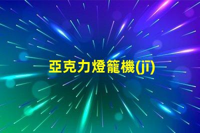 亞克力燈籠機(jī)器高效生產(chǎn)亞克力燈籠的秘密
