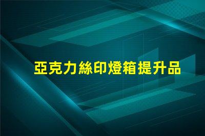 亞克力絲印燈箱提升品牌視覺效果的絕佳選擇