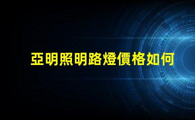 亞明照明路燈價格如何選擇性價比高的路燈