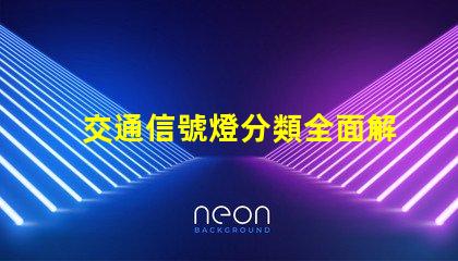 交通信號燈分類全面解析不同類型信號燈的功能