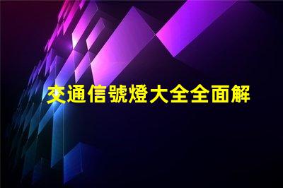 交通信號燈大全全面解析交通燈類型與功能