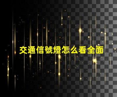 交通信號燈怎么看全面解讀交通信號燈使用規則