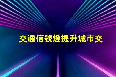 交通信號燈提升城市交通安全的關鍵技術