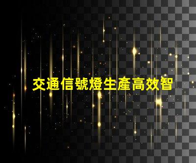 交通信號燈生產高效智能解決方案的領先者