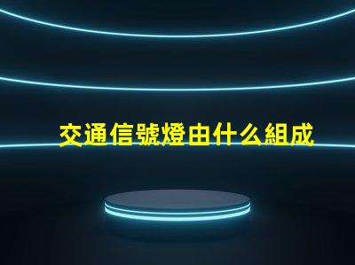 交通信號燈由什么組成深入了解交通信號燈的關(guān)鍵組件