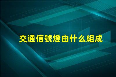 交通信號燈由什么組成深入了解交通信號燈的關鍵組件