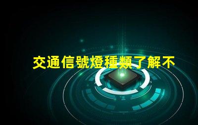 交通信號燈種類了解不同類型信號燈的功能與應用