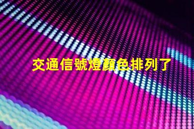 交通信號燈顏色排列了解交通信號燈的科學(xué)原理