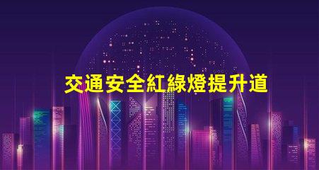 交通安全紅綠燈提升道路安全的關鍵因素嗎