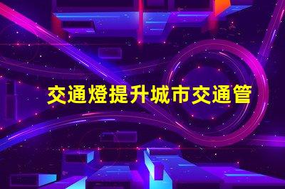交通燈提升城市交通管理效率的關(guān)鍵