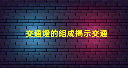 交通燈的組成揭示交通燈內部結構的秘密