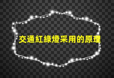 交通紅綠燈采用的原理是揭秘紅綠燈背后的工作機制