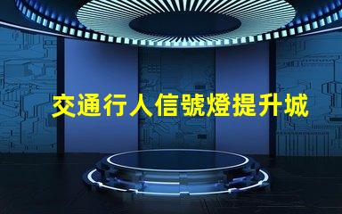 交通行人信號燈提升城市安全的關鍵技術