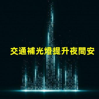 交通補光燈提升夜間安全的關鍵設備,你準備好了嗎