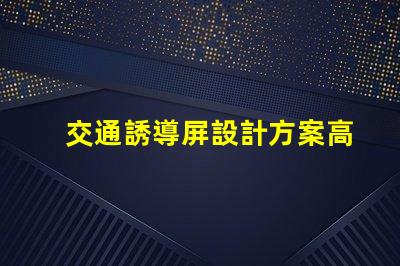 交通誘導屏設計方案高效優化交通流量的關鍵策略