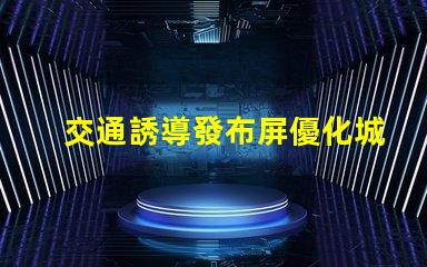 交通誘導發布屏優化城市交通流量的智能解決方案