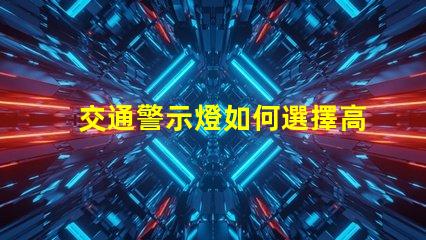 交通警示燈如何選擇高效能交通警示燈