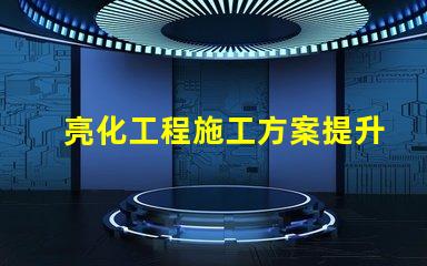亮化工程施工方案提升城市景觀的實用指南