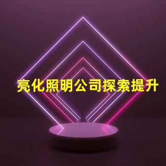 亮化照明公司探索提升品牌形象的最佳選擇