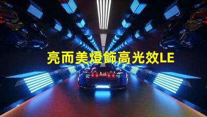 亮而美燈飾高光效LED燈具的選購指南