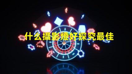什么攝影燈好探究最佳攝影燈選擇的秘訣