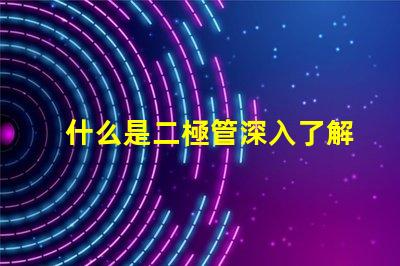 什么是二極管深入了解二極管的功能與應用