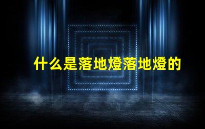 什么是落地燈落地燈的功能與設計解析
