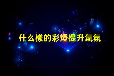 什么樣的彩燈提升氣氛的理想選擇