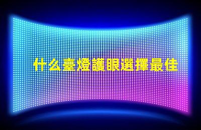什么臺燈護眼選擇最佳護眼臺燈的秘訣