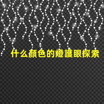 什么顏色的燈護眼探索護眼燈光的科學秘密