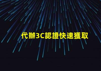 代辦3C認證快速獲取3C認證的秘密策略