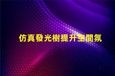 仿真發光樹提升空間氛圍的完美選擇