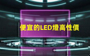便宜的LED燈高性價比照明解決方案,你準備好了嗎