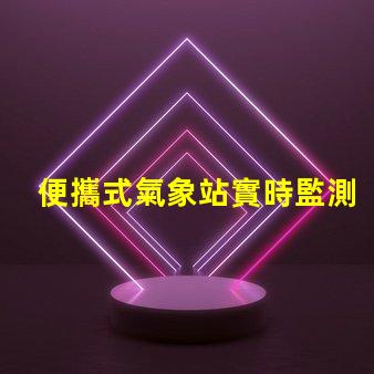 便攜式氣象站實時監測天氣變化的理想選擇