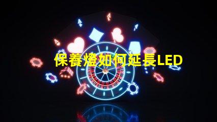 保養燈如何延長LED燈的使用壽命