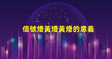 信號燈黃燈黃燈的意義與交通規則解析