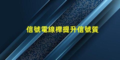 信號電線桿提升信號質(zhì)量的關(guān)鍵因素是什么